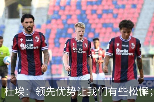 杜埃：领先优势让我们有些松懈；哈兰德本该多进几球